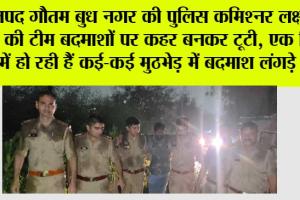 जनपद गौतम बुध नगर की पुलिस कमिश्नर लक्ष्मी सिंह की टीम बदमाशों पर कहर बनकर टूटी, एक दिन में हो रही हैं कई ,कई मुठभेड़ मैं बदमाश लंगड़े