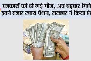 इन पत्रकारों की हो गई मौज, अब बढ़कर मिलेगी इतने हजार रुपये पेंशन, सरकार ने किया ऐलान