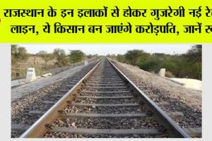 Rajasthan Railway News: राजस्थान के इन इलाकों से होकर गुजरेगी नई रेलवे लाइन, ये किसान बन जाएंगे करोड़पति, जानें रूट