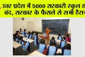 UP: उत्तर प्रदेश में 5000 सरकारी स्कूल होंगे बंद, सरकार के फैसले से सभी हैरान! देखें लिस्ट