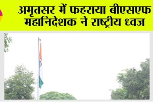 अमृतसर में फहराया बीएसएफ महानिदेशक ने राष्ट्रीय ध्वज