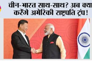 China News: चीन-भारत साथ-साथ? अब क्या करेंगे अमेरिकी राष्ट्रपति ट्रंप!