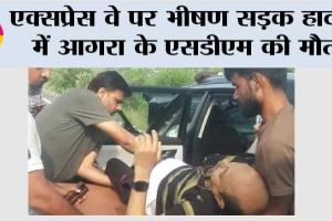 एक्सप्रेस वे पर भीषण सड़क हादसे में आगरा के एसडीएम की मौत, चालक गंभीर