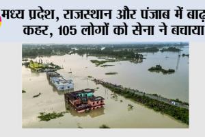 Flood News: मध्य प्रदेश, राजस्थान और पंजाब में बाढ़ का कहर, 105 लोगों को सेना ने बचाया