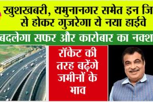 Haryana Expressway News: खुशखबरी, यमुनानगर समेत इन जिलों से होकर गुजरेगा ये नया हाईवे, रॉकेट की तरह बढ़ेंगे जमीनों के भाव