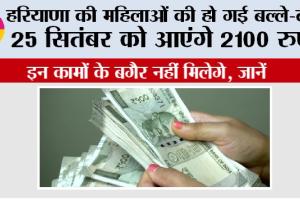 Haryana Government Scheme: हरियाणा की महिलाओं की हो गई बल्ले-बल्ले, 25 सितंबर को आएंगे 2100 रुपये, ये शर्ते भी जानें