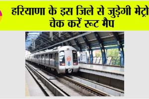 Haryana Metro News: हरियाणा के इस जिले से जुड़ेगी मेट्रो, चेक करें रूट मैप