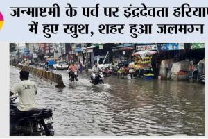 Haryana Weather: जन्माष्टमी के पर्व पर इंद्रदेवता हरियाणा में हुए खुश, शहर हुआ जलमग्न, जानें मौसम विभाग की ये चेतावनी