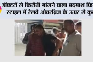 डॉक्टरों से फिरौती मांगने वाला बदमाश फिल्मी स्टाइल में रेलवे ओवरब्रिज के ऊपर से कुदा