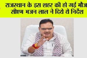 Rajasthan: राजस्थान के इस शहर की हो गई मौज, सीएम भजन लाल ने दिये ये निर्देश