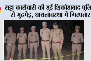 सट्टा कारोबारी की हुई शिकोहाबाद पुलिस से मुठभेड़, घायलावस्था में गिरफ्तार