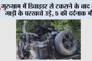 गुरुग्राम में डिवाइडर से टकराने के बाद थार गाड़ी के परखच्चे उड़े, 5 की दर्दनाक मौत