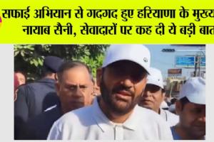 सफाई अभियान से गदगद हुए हरियाणा के मुख्यमंत्री नायाब सैनी, सेवादारों पर कह दी ये बड़ी बात