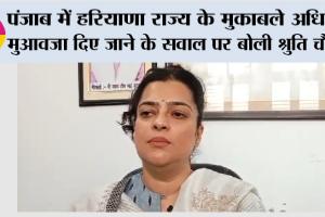 पंजाब में हरियाणा राज्य के मुकाबले अधिक मुआवजा दिए जाने के सवाल पर बोली श्रुति चौधरी