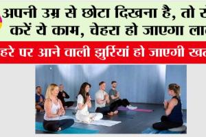अपनी उम्र से छोटा दिखना है, तो रोज करें ये काम, चेहरे पर आने वाली झुर्रियां हो जाएगी खत्म