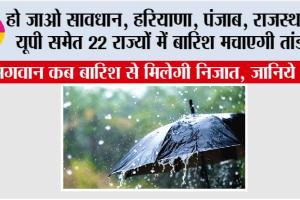 IMD Alert: हो जाओ सावधान, हरियाणा, पंजाब, राजस्थान, यूपी समेत 22 राज्यों में बारिश मचाएगी तांडव