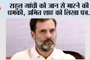 Rahul Gandhi News: राहुल गांधी को जान से मारने की धमकी, अमित शाह को लिखा पत्र..