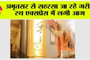 अमृतसर से सहरसा जा रहे गरीब रथ एक्सप्रेस में लगी आग