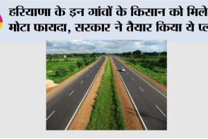 Haryana Expressway News: हरियाणा के इन गांवों के किसान को मिलेगा मोटा फायदा, सरकार ने तैयार किया ये प्लान