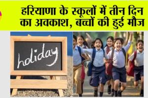 Haryana Holidays: हरियाणा के स्कूलों में तीन दिन का अवकाश