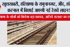 Haryana Railway News: हरियाणा की रेल यात्रा में नई रफ्तार, करनाल से यमुनानगर और जींद से हांसी तक दौड़ेगी नई उम्मीदों की पटरी