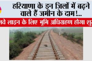 Haryana Railway News: हरियाणा के इन जिलों में बढ़ने वाले हैं जमीन के दाम, रेलवे लाइन के लिए भूमि अधिग्रहण होगा शुरू!
