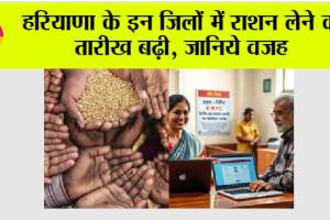 Haryana Ration News: हरियाणा के इन जिलों में राशन लेने की तारीख बढ़ी, जानिये वजह