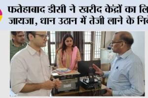फतेहाबाद डीसी ने खरीद केंद्रों का लिया जायजा, धान उठान में तेजी लाने के निर्देश, रात में बढ़ेगी पुलिस गश्त