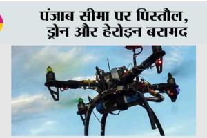 पंजाब सीमा पर पिस्तौल, ड्रोन और हेरोइन बरामद