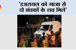 ‘इजरायल को गाजा से दो बंधकों के शव मिले’
