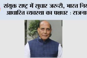 संयुक्त राष्ट्र में सुधार जरूरी, भारत नियम आधारित व्यवस्था का पक्षधर: राजनाथ