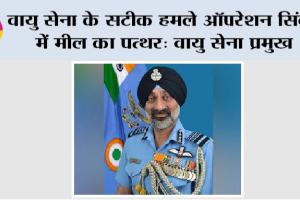 Operation Sindoor: वायु सेना के सटीक हमले ऑपरेशन सिंदूर में मील का पत्थर: वायु सेना प्रमुख