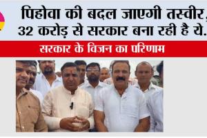 पिहोवा की बदल जाएगी तस्वीर, 32 करोड़ से सरकार बना रही है ये…