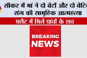 इस वक्त की सबसे बड़ी खबर, सीकर में मां ने दो बेटों और दो बेटियों संग की सामूहिक आत्महत्या, फ्लैट में मिले पांचों के शव