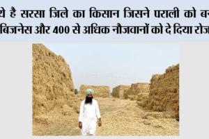ये है सरसा जिले का किसान जिसने पराली को बनाया बिजनेस और 400 से अधिक नौजवानों को दे दिया रोजगार