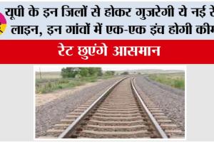 UP Railway: यूपी के इन जिलों से होकर गुजरेगी ये नई रेलवे लाइन, एक-एक इंच होगी कीमती, रेट छुएंगे आसमान
