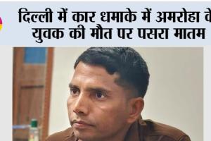 Delhi Blast: दिल्ली में कार धमाके में अमरोहा के युवक की मौत पर पसरा मातम