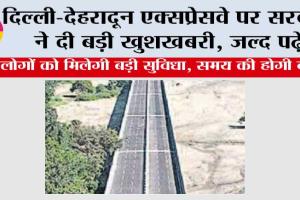 Delhi-Dehradun Expressway: दिल्ली-देहरादून एक्सप्रेसवे पर सरकार ने दी बड़ी खुशखबरी, जल्द पढ़ें