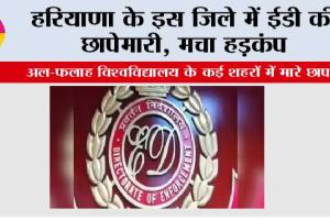 ED Raid: हरियाणा के इस जिले में ईडी की छापेमारी, मचा हड़कंप