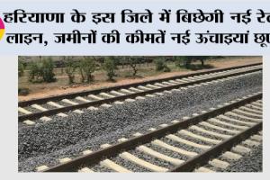 Haryana New Railway Line: हरियाणा के इस जिले में बिछेगी नई रेलवे लाइन, जमीनों की कीमतें नई ऊंचाइयां छूएंगी, जानिये…