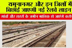 Haryana Railway: यमुनानगर और इन जिलों में बिछाई जाएगी नई रेलवे लाइन?, इन गांवों और शहरों के जमीन मालिक हो जाएंगे करोड़पति