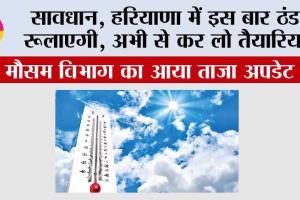 Haryana Weather: सावधान, हरियाणा में इस बार ठंड रूलाएगी, अभी से कर लो तैयारियां….