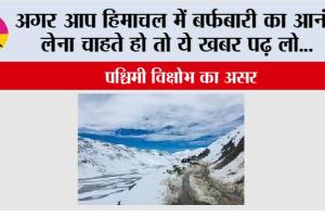 Himachal Pradesh: अगर आप हिमाचल में बर्फबारी का आनंद लेना चाहते हो तो ये खबर पढ़ लो…