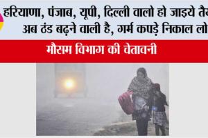 Imd Alert: हरियाणा, पंजाब, यूपी, दिल्ली वालो हो जाइये तैयार, अब ठंड बढ़ने वाली है, गर्म कपड़े निकाल लो