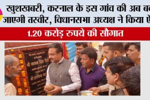 खुशखबरी, करनाल के इस गांव की अब बदल जाएगी तस्वीर, विधानसभा अध्यक्ष ने किया ऐलान