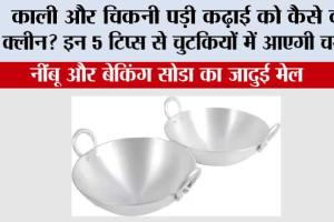 Kitchen Hacks: काली और चिकनी पड़ी कढ़ाई को कैसे करें क्लीन? इन 5 टिप्स से चुटकियों में आएगी चमक