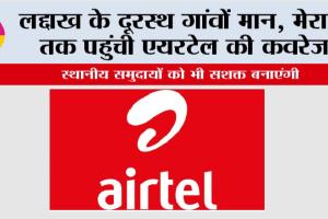 Airtel News: लद्दाख के दूरस्थ गांवों मान, मेराक तक पहुंची एयरटेल की कवरेज