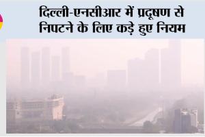 Air Pollution: दिल्ली-एनसीआर में प्रदूषण से निपटने के लिए कड़े हुए नियम