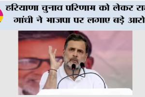 Rahul Gandhi: हरियाणा चुनाव परिणाम को लेकर राहुल गांधी ने भाजपा पर लगाए बड़े आरोप