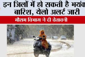 Weather Alert: इन जिलों में हो सकती है भयंकर बारिश, येलो अलर्ट जारी